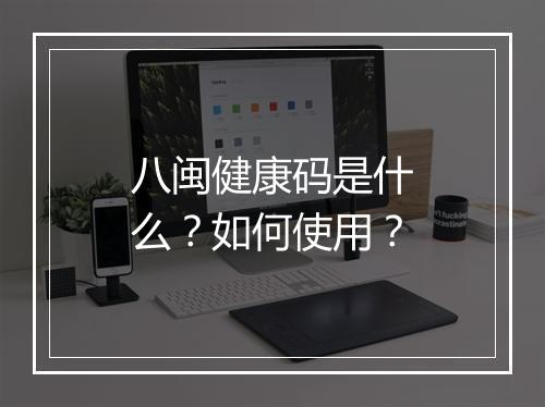 八闽健康码是什么？如何使用？