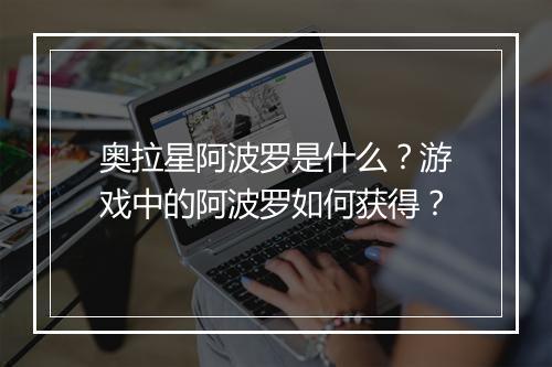 奥拉星阿波罗是什么？游戏中的阿波罗如何获得？