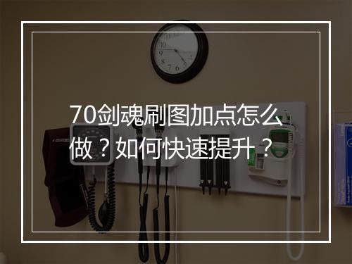 70剑魂刷图加点怎么做？如何快速提升？