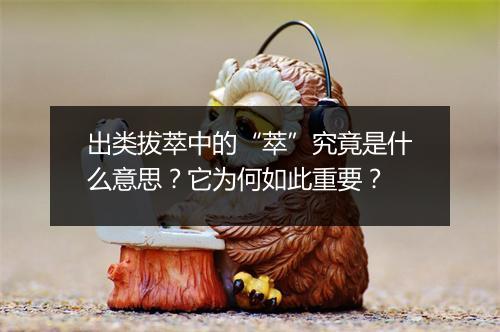 出类拔萃中的“萃”究竟是什么意思？它为何如此重要？