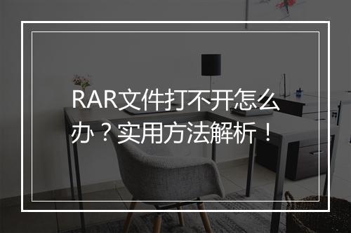 RAR文件打不开怎么办？实用方法解析！