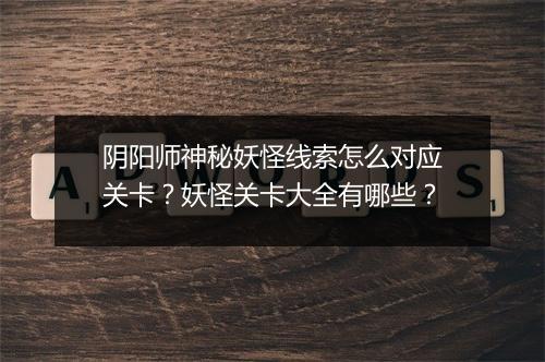 阴阳师神秘妖怪线索怎么对应关卡？妖怪关卡大全有哪些？