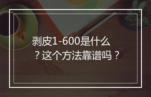 剥皮1-600是什么？这个方法靠谱吗？