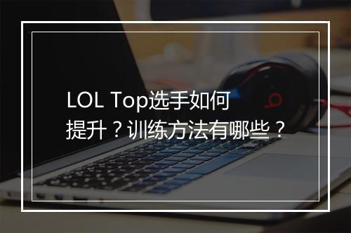 LOL Top选手如何提升？训练方法有哪些？