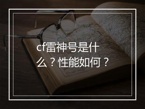 cf雷神号是什么？性能如何？