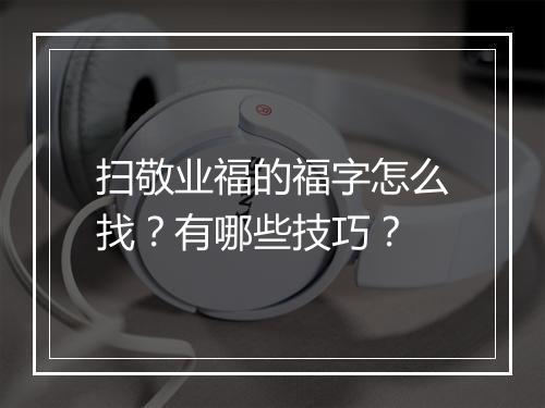 扫敬业福的福字怎么找？有哪些技巧？