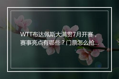 WTT布达佩斯大满贯7月开赛，赛事亮点有哪些？门票怎么抢？