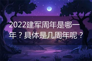 2022建军周年是哪一年？具体是几周年呢？