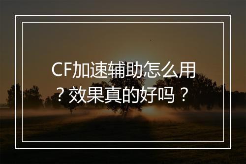 CF加速辅助怎么用？效果真的好吗？