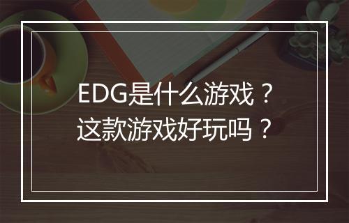 EDG是什么游戏？这款游戏好玩吗？