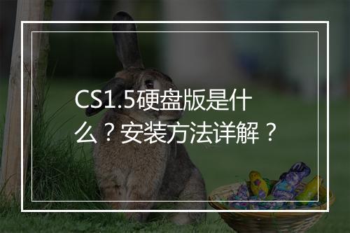 CS1.5硬盘版是什么？安装方法详解？