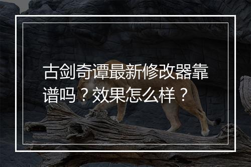 古剑奇谭最新修改器靠谱吗？效果怎么样？