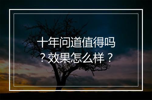 十年问道值得吗？效果怎么样？