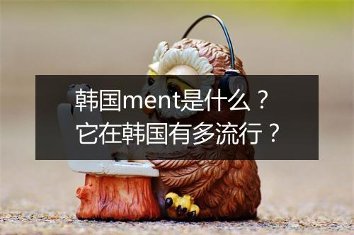 韩国ment是什么？它在韩国有多流行？