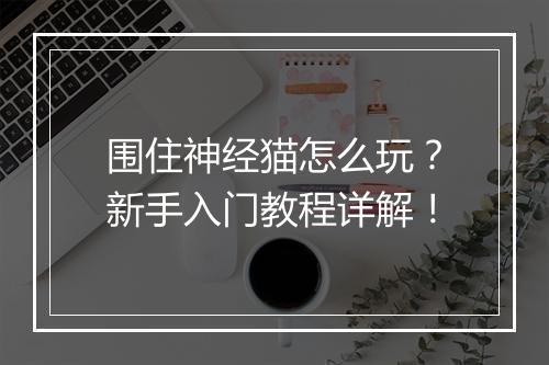 围住神经猫怎么玩？新手入门教程详解！