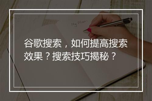 谷歌搜索，如何提高搜索效果？搜索技巧揭秘？