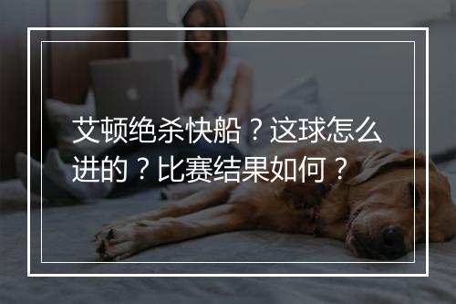 艾顿绝杀快船？这球怎么进的？比赛结果如何？