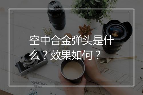 空中合金弹头是什么？效果如何？