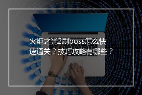 火炬之光2刷boss怎么快速通关？技巧攻略有哪些？