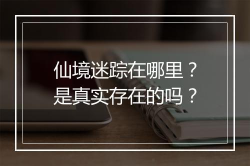 仙境迷踪在哪里？是真实存在的吗？