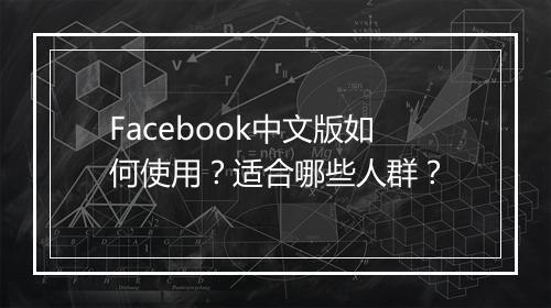 Facebook中文版如何使用？适合哪些人群？