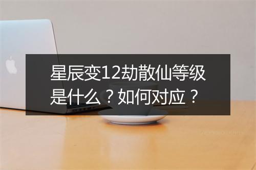 星辰变12劫散仙等级是什么？如何对应？