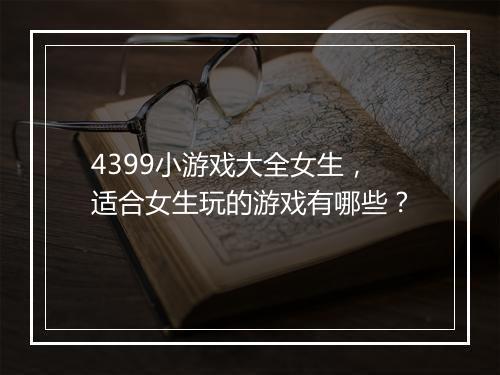 4399小游戏大全女生，适合女生玩的游戏有哪些？