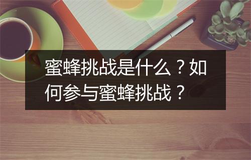 蜜蜂挑战是什么？如何参与蜜蜂挑战？