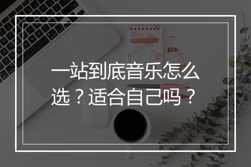 一站到底音乐怎么选？适合自己吗？