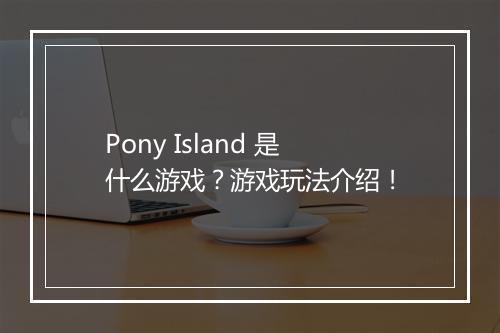 Pony Island 是什么游戏？游戏玩法介绍！