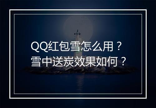 QQ红包雪怎么用？雪中送炭效果如何？