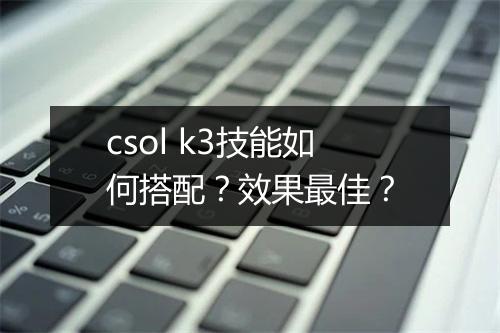 csol k3技能如何搭配？效果最佳？