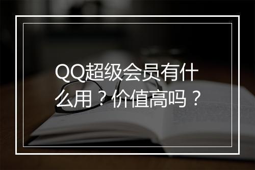 QQ超级会员有什么用？价值高吗？