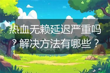 热血无赖延迟严重吗？解决方法有哪些？