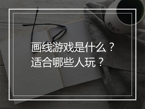 画线游戏是什么？适合哪些人玩？