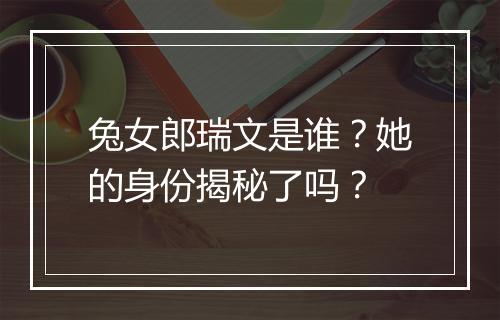 兔女郎瑞文是谁？她的身份揭秘了吗？