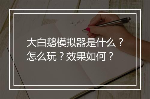 大白鹅模拟器是什么？怎么玩？效果如何？