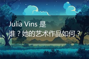 Julia Vins 是谁？她的艺术作品如何？