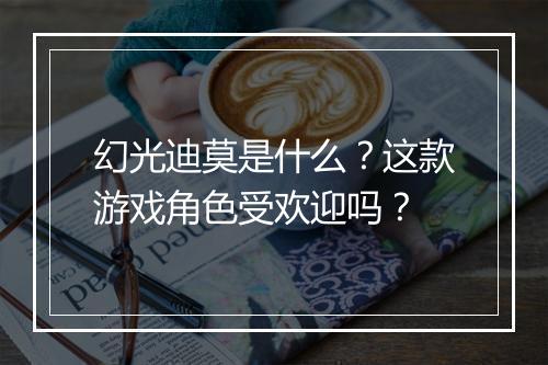 幻光迪莫是什么？这款游戏角色受欢迎吗？
