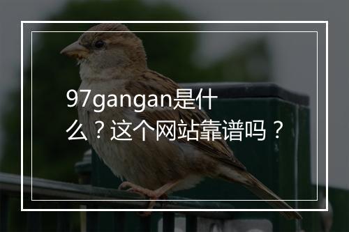 97gangan是什么？这个网站靠谱吗？