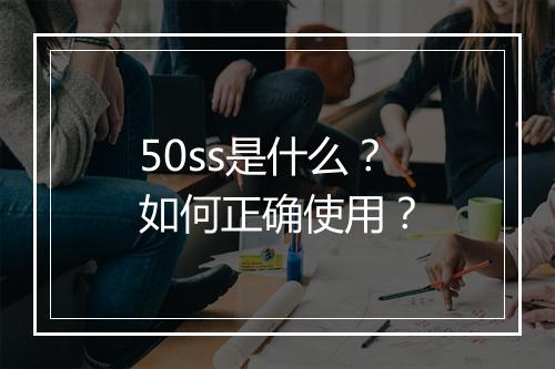 50ss是什么？如何正确使用？