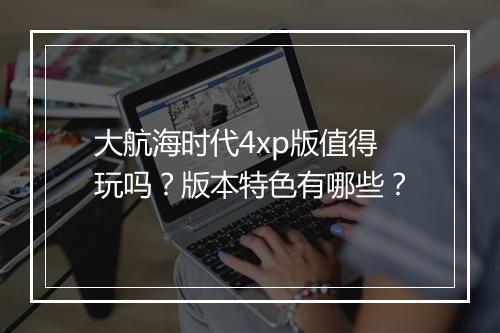 大航海时代4xp版值得玩吗？版本特色有哪些？