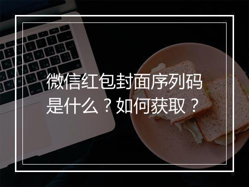 微信红包封面序列码是什么？如何获取？
