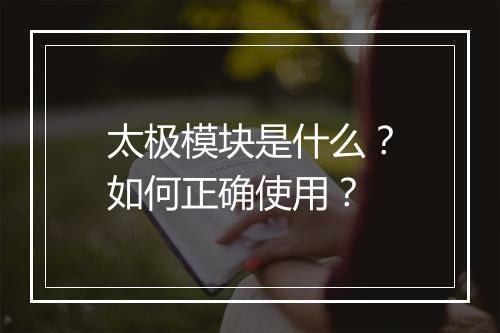 太极模块是什么？如何正确使用？