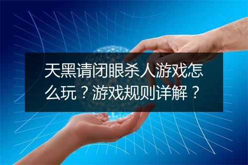 天黑请闭眼杀人游戏怎么玩？游戏规则详解？