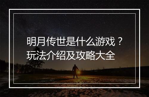 明月传世是什么游戏？玩法介绍及攻略大全
