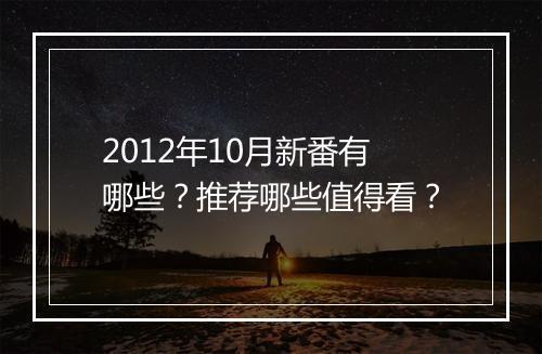 2012年10月新番有哪些？推荐哪些值得看？
