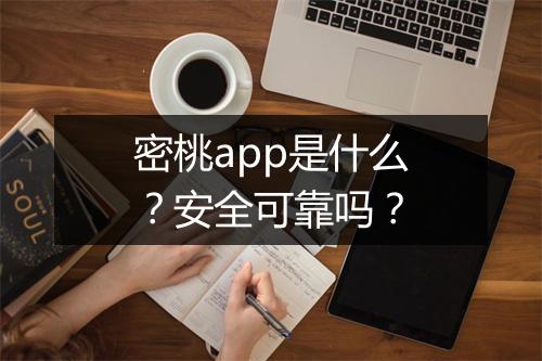 密桃app是什么？安全可靠吗？