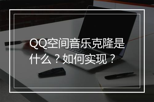 QQ空间音乐克隆是什么？如何实现？
