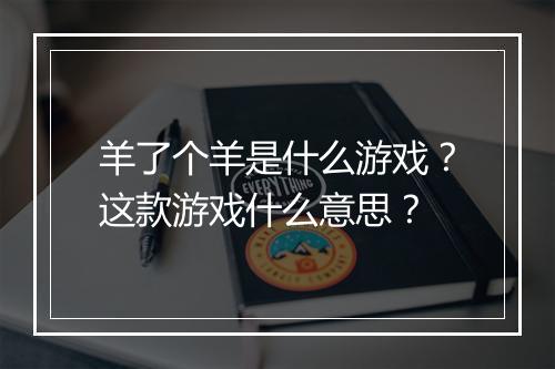 羊了个羊是什么游戏？这款游戏什么意思？